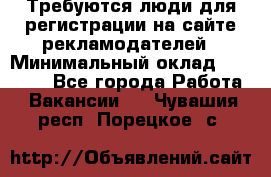 Требуются люди для регистрации на сайте рекламодателей › Минимальный оклад ­ 50 000 - Все города Работа » Вакансии   . Чувашия респ.,Порецкое. с.